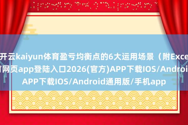 开云kaiyun体育盈亏均衡点的6大运用场景（附Excel模板）-kai云体育网页app登陆入口2026(官方)APP下载IOS/Android通用版/手机app