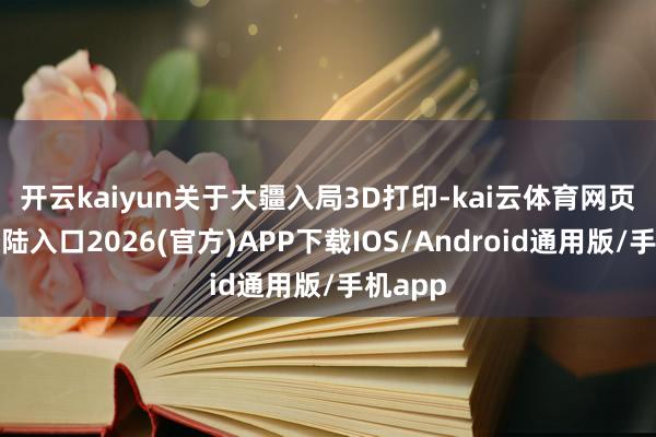 开云kaiyun　　关于大疆入局3D打印-kai云体育网页app登陆入口2026(官方)APP下载IOS/Android通用版/手机app