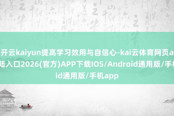开云kaiyun提高学习效用与自信心-kai云体育网页app登陆入口2026(官方)APP下载IOS/Android通用版/手机app