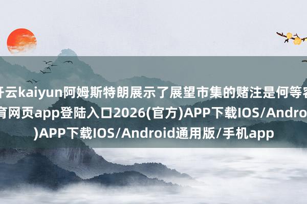 开云kaiyun阿姆斯特朗展示了展望市集的赌注是何等容易被掌握-kai云体育网页app登陆入口2026(官方)APP下载IOS/Android通用版/手机app