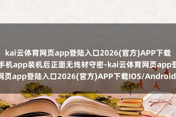 kai云体育网页app登陆入口2026(官方)APP下载IOS/Android通用版/手机app装机后正面无线材守密-kai云体育网页app登陆入口2026(官方)APP下载IOS/Android通用版/手机app