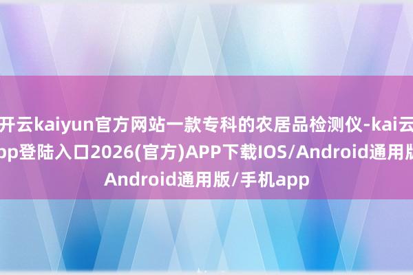 开云kaiyun官方网站一款专科的农居品检测仪-kai云体育网页app登陆入口2026(官方)APP下载IOS/Android通用版/手机app