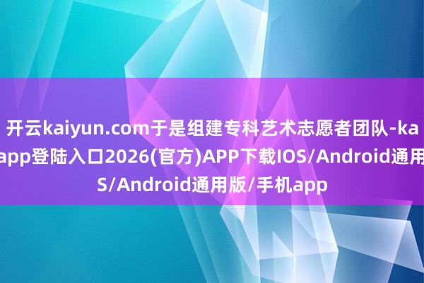 开云kaiyun.com于是组建专科艺术志愿者团队-kai云体育网页app登陆入口2026(官方)APP下载IOS/Android通用版/手机app