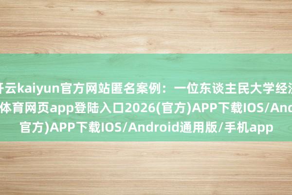 开云kaiyun官方网站匿名案例：一位东谈主民大学经济学布景的学生-kai云体育网页app登陆入口2026(官方)APP下载IOS/Android通用版/手机app